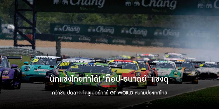 นักแข่งไทยทำได้! "ท็อป-ธนาตย์" แซงดุ คว้าชัย ปิดฉากศึกซูเปอร์คาร์ GT World สนามประเทศไทย