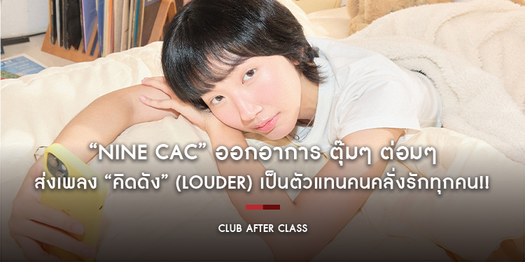 “Nine CAC” ออกอาการ ตุ๊มๆ ต่อมๆ ส่งเพลง “​​​​​​​คิดดัง” (Louder) เป็นตัวแทนคนคลั่งรักทุกคน!!