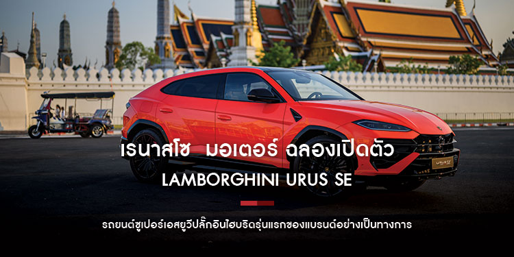 เรนาสโซ  มอเตอร์ ฉลองเปิดตัว LAMBORGHINI URUS SE รถยนต์ซูเปอร์เอสยูวีปลั๊กอินไฮบริดรุ่นแรกของแบรนด์อย่างเป็นทางการครั้งแรกในประเทศไทย
