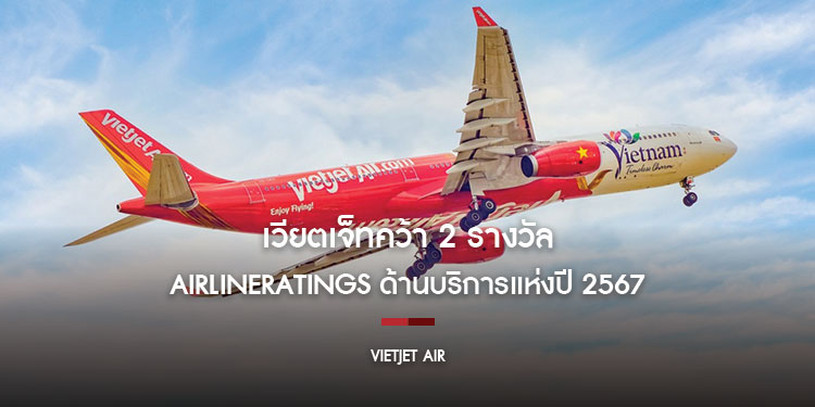 เวียตเจ็ทคว้า 2 รางวัล จาก AirlineRatings ตอกย้ำความเป็นเลิศด้านบริการแห่งปี 2567
