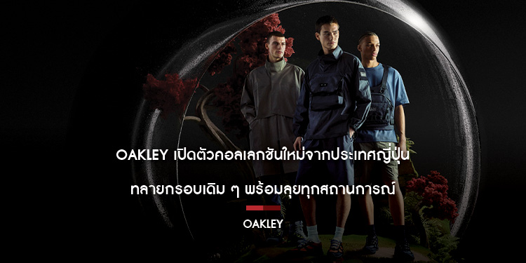 OAKLEY เปิดตัวคอลเลกชันใหม่จากประเทศญี่ปุ่น  ทลายกรอบเดิม ๆ พร้อมลุยทุกสถานการณ์