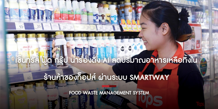 เซ็นทรัล ฟู้ด กรุ๊ป นำร่องดึง AI ลดปริมาณอาหารเหลือทิ้งในร้านค้าของท็อปส์ ผ่านระบบ Smartway