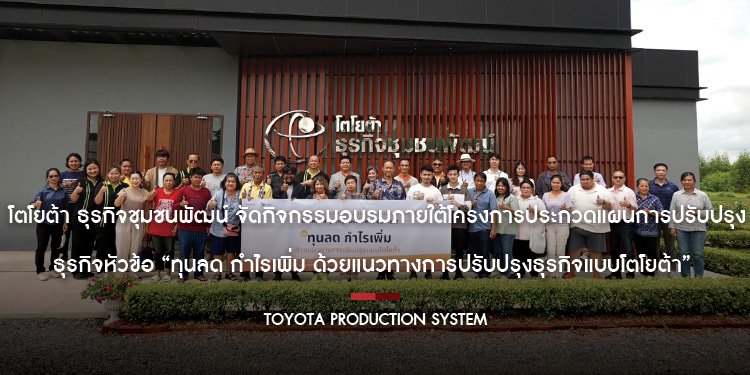 โตโยต้า ธุรกิจชุมชนพัฒน์ จัดกิจกรรมอบรมภายใต้โครงการประกวดแผนการปรับปรุงธุรกิจหัวข้อ “ทุนลด กำไรเพิ่ม ด้วยแนวทางการปรับปรุงธุรกิจแบบโตโยต้า”
