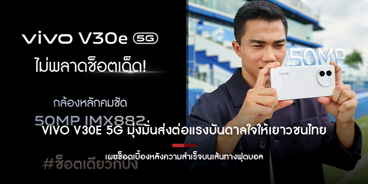 vivo V30e 5G มุ่งมั่นส่งต่อแรงบันดาลใจให้เยาวชนไทย  จับมือ ‘เจ-ชนาธิป’ เผยช็อตเบื้องหลังความสำเร็จบนเส้นทางฟุตบอล