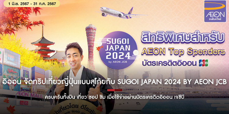  อิออน จัดทริปเที่ยวญี่ปุ่นแบบสุโก้ยกับ SUGOI JAPAN 2024 by AEON JCB  ครบครันทั้งบิน เที่ยว ชอป ชิม เมื่อใช้จ่ายผ่านบัตรเครดิตอิออน เจซีบี