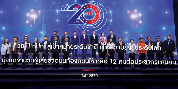 20 ปี กปถ. สู่เป้าหมายระดับชาติ เพื่อความยั่งยืนระดับโลก มุ่งลดจำนวนผู้เสียชีวิตบนท้องถนนให้เหลือ 12 คนต่อประชากรแสนคน ในปี 2570