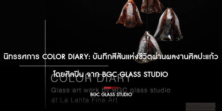 นิทรรศการ COLOR DIARY: บันทึกสีสันแห่งชีวิตผ่านผลงานศิลปะแก้ว โดยศิลปิน จาก BGC Glass Studio