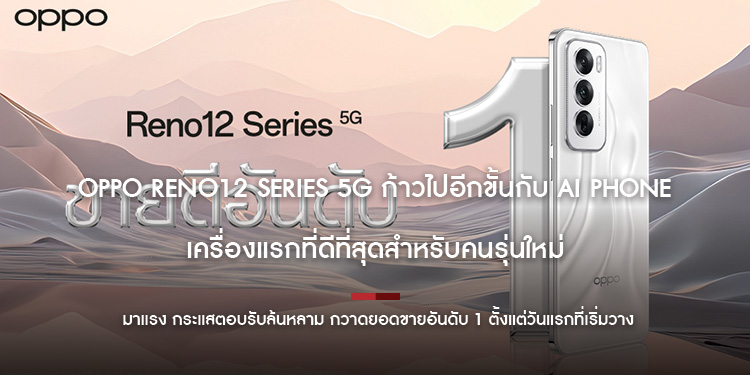  OPPO Reno12 Series 5G ก้าวไปอีกขั้นกับ AI Phone เครื่องแรกที่ดีที่สุดสำหรับคนรุ่นใหม่   มาแรง กระแสตอบรับล้นหลาม กวาดยอดขายอันดับ 1 