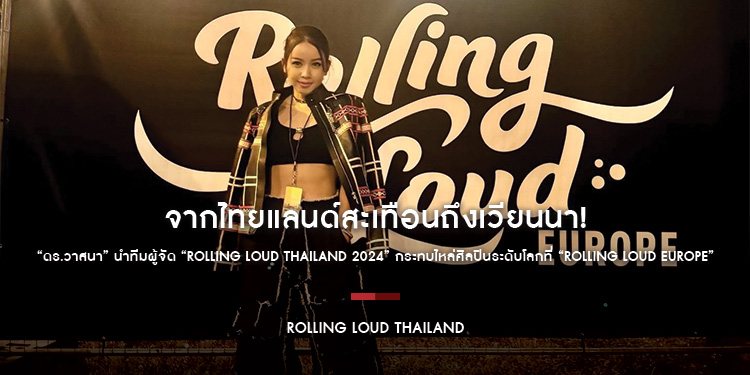 จากไทยแลนด์สะเทือนถึงเวียนนา! “ดร.วาสนา” นำทีมผู้จัด “Rolling Loud Thailand 2024” กระทบไหล่ศิลปินระดับโลกที่ “Rolling Loud Europe”