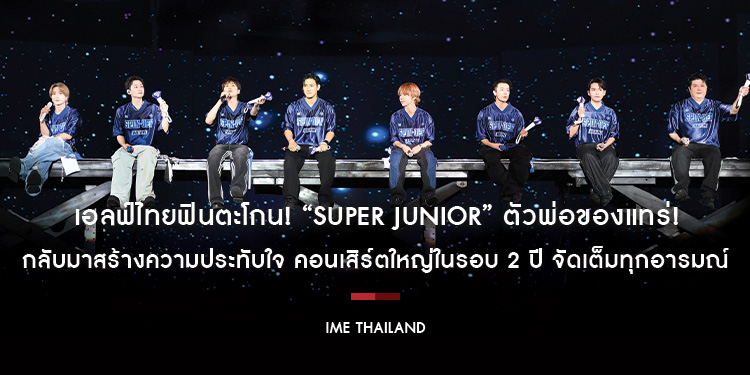 เอลฟ์ไทยฟินตะโกน! “SUPER JUNIOR” ตัวพ่อของแทร่! กลับมาสร้างความประทับใจ คอนเสิร์ตใหญ่ในรอบ 2 ปี จัดเต็มทุกอารมณ์