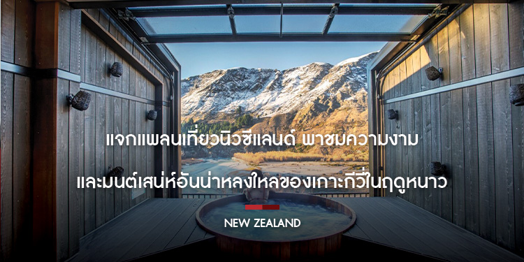 แจกแพลนเที่ยวนิวซีแลนด์ พาชมความงามและมนต์เสน่ห์อันน่าหลงใหลของเกาะกีวี่ในฤดูหนาว