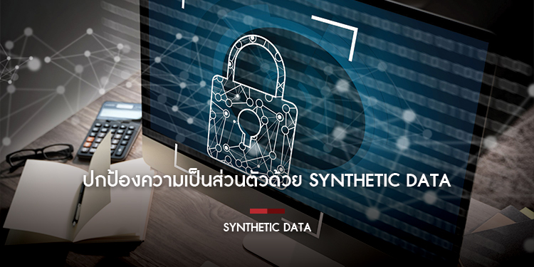 ข้อมูลสังเคราะห์ หรือ Synthetic Data สามารถจัดการกับความเสี่ยงด้านความเป็นส่วนตัวในโลกปัจจุบันได้