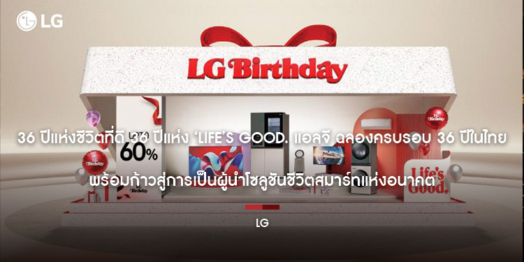 36 ปีแห่งชีวิตที่ดี 36 ปีแห่ง ‘Life’s Good.’  “แอลจี” ฉลองครบรอบ 36 ปีในไทย พร้อมก้าวสู่การเป็นผู้นำโซลูชันชีวิตสมาร์ทแห่งอนาคต