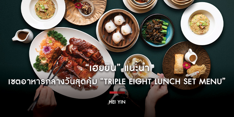 ร้านอาหารจีน “เฮยยิน” แนะนำเซตอาหารกลางวันสุดคุ้ม “Triple Eight Lunch Set Menu”