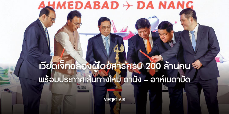 เวียตเจ็ทฉลองผู้โดยสารครบ 200 ล้านคน พร้อมประกาศเส้นทางใหม่ ดานัง – อาห์เมดาบัด