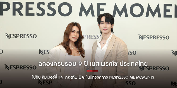 ฉลองครบรอบ 9 ปี เนสเพรสโซ ประเทศไทย ไปกับ คิมเบอร์ลี่ และ กองทัพ พีค