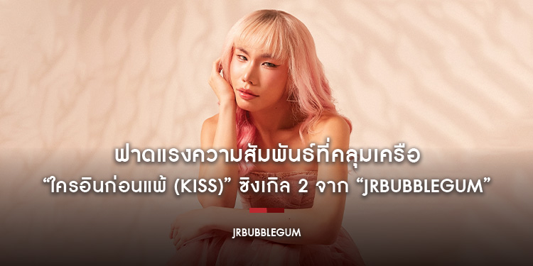 ฟาดแรงความสัมพันธ์ที่คลุมเครือ “ใครอินก่อนแพ้ (KISS)” ซิงเกิล 2 จาก “JRBUBBLEGUM” พร้อมมิวสิกวิดีโอ สุดแซ่บ สะกิดใจคนอินรักไม่ชัดเจน!