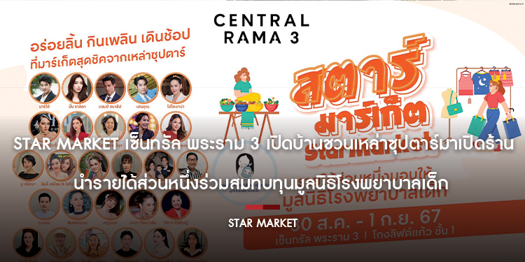  STAR MARKET เซ็นทรัล พระราม 3 เปิดบ้านชวนเหล่าซุปตาร์มาเปิดร้าน นำรายได้ส่วนหนึ่งร่วมสมทบทุนมูลนิธิโรงพยาบาลเด็ก
