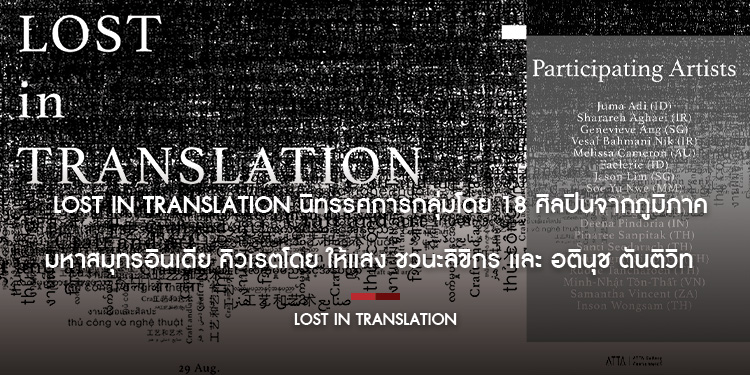  Lost in Translation นิทรรศการกลุ่มโดย 18 ศิลปินจากภูมิภาคมหาสมุทรอินเดีย คิวเรตโดย ให้แสง ชวนะลิขิกร และ อตินุช ตันติวิท