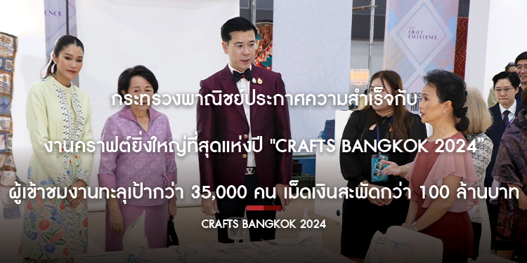 กระทรวงพาณิชย์ประกาศความสำเร็จ กับงานคราฟต์ยิ่งใหญ่ที่สุดแห่งปี "Crafts Bangkok 2024” ผู้เข้าชมงานทะลุเป้ากว่า 35,000 คน เม็ดเงินสะพัดกว่า 100 ล้านบาท