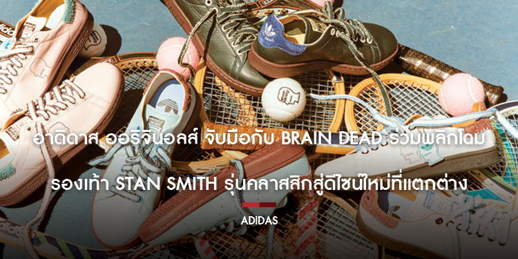 อาดิดาส ออริจินอลส์ จับมือกับ Brain Dead ร่วมพลิกโฉม รองเท้า Stan Smithรุ่นคลาสสิกสู่ดีไซน์ใหม่ที่แตกต่าง