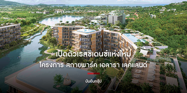 บันยันกรุ๊ป เปิดตัว โครงการ สกายพาร์ค เอลารา เลคแลนด์ (Skypark Elara Lakelands) ด้วยดีไซน์โดดเด่น ภายใน ลากูน่า เลคแลนด์ ภูเก็ต