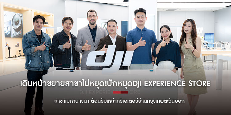 เดินหน้าขยายสาขาไม่หยุด!ปักหมุดDJI Experience Store สาขาเมกาบางนา ต้อนรับเหล่าครีเอเตอร์ย่านกรุงเทพตะวันออก