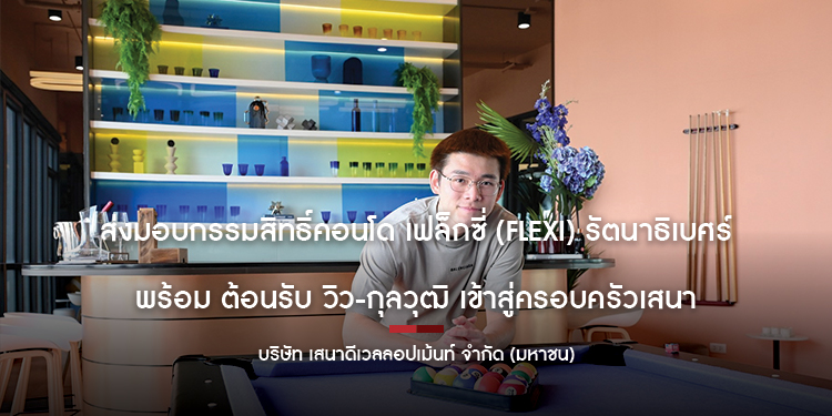 ส่งมอบกรรมสิทธิ์คอนโด เฟล็กซี่ (Flexi) รัตนาธิเบศร์ พร้อม ต้อนรับ วิว-กุลวุฒิ เข้าสู่ครอบครัวเสนา
