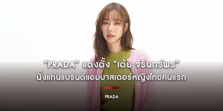 “PRADA” แต่งตั้ง “เต้ย จรินทร์พร” นั่งแท่นแบรนด์แอมบาสเดอร์หญิงไทยคนแรก