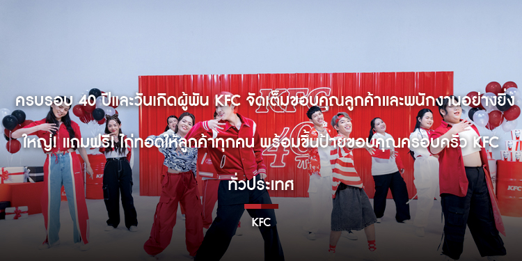 ครบรอบ 40 ปีและวันเกิดผู้พัน KFC จัดเต็มขอบคุณลูกค้าและพนักงานอย่างยิ่งใหญ่! แถมฟรี! ไก่ทอดให้ลูกค้าทุกคน พร้อมขึ้นป้ายขอบคุณครอบครัว KFC ทั่วประเทศ
