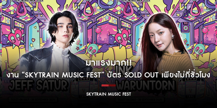 มาแรงมาก!! งาน “SkyTrain Music Fest” บัตร Sold Out เพียงไม่กี่ชั่วโมง