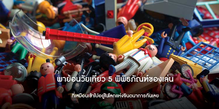 พาย้อนวัยเที่ยว 5 พิพิธภัณฑ์ของเล่น ที่เสมือนเข้าไปอยู่ในโลกแห่งจินตนาการกันเลย