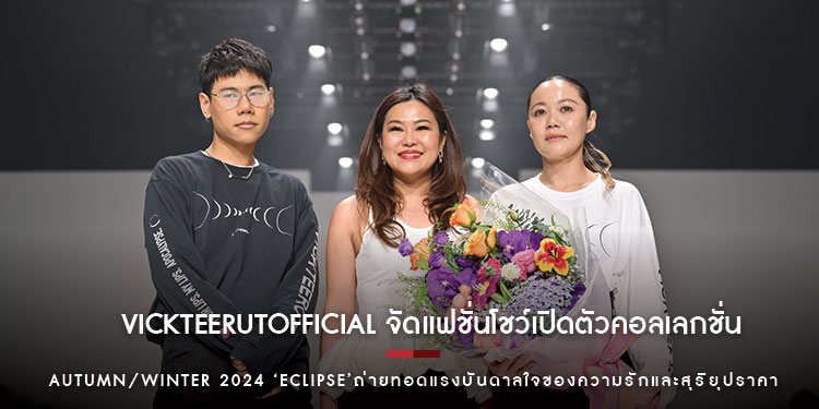 vickteerutofficial จัดแฟชั่นโชว์เปิดตัวคอลเลกชั่น AUTUMN/WINTER 2024 Eclipse