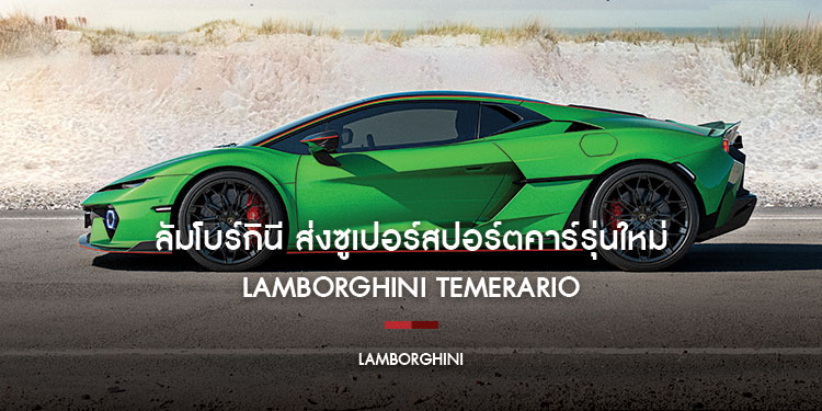 ลัมโบร์กินีส่งซูเปอร์สปอร์ตคาร์รุ่นใหม่ลงสนาม!  กับ LAMBORGHINI TEMERARIO กำเนิดสายพันธุ์ ‘FUORICLASS’ ตัวจริง