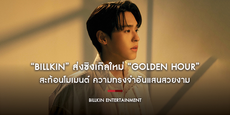 “Billkin” ส่งซิงเกิลใหม่ “GOLDEN HOUR” สะท้อนโมเมนต์ ความทรงจำอันแสนสวยงาม