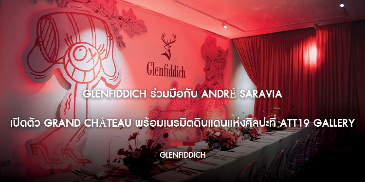 GLENFIDDICH ร่วมมือกับ ANDRÉ SARAVIA  เปิดตัว GRAND CHÂTEAU พร้อมเนรมิตดินแดนแห่งศิลปะที่ ATT19 Gallery