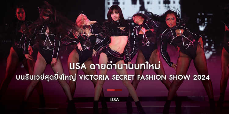 ลิซ่า (LISA) ฉายตำนานบทใหม่ พร้อมการกลับมาของรันเวย์สุดยิ่งใหญ่ Victoria Secret Fashion Show 2024 