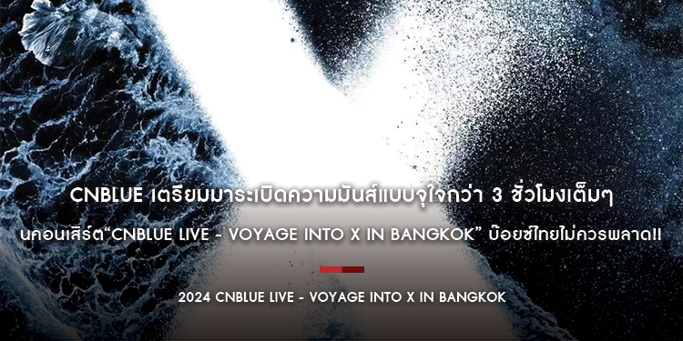 CNBLUE เตรียมมาระเบิดความมันส์แบบจุใจกว่า 3 ชั่วโมงเต็มๆ ในคอนเสิร์ต“CNBLUE LIVE - VOYAGE into X IN BANGKOK” บ๊อยซ์ไทยไม่ควรพลาด!!