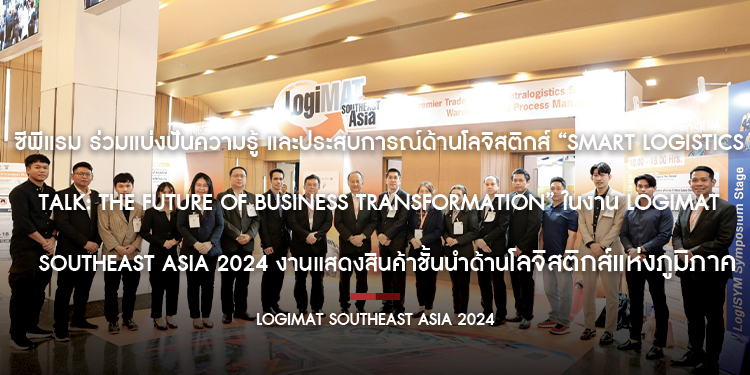 ซีพีแรม ร่วมแบ่งปันความรู้ และประสบการณ์ด้านโลจิสติกส์ “Smart Logistics Talk: The Future of Business Transformation” ในงาน LogiMAT Southeast Asia 2024 งานแสดงสินค้า