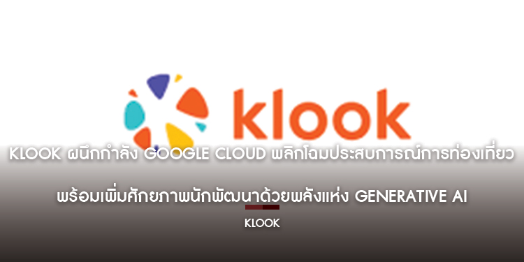 Klook ผนึกกำลัง Google Cloud พลิกโฉมประสบการณ์การท่องเที่ยว พร้อมเพิ่มศักยภาพนักพัฒนาด้วยพลังแห่ง Generative AI