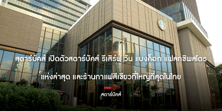 สตาร์บัคส์ เปิดตัวสตาร์บัคส์ รีเสิร์ฟ วัน แบงค็อก แฟลกชิพสโตร์แห่งล่าสุด และร้านกาแฟสีเขียวที่ใหญ่ที่สุดในไทย