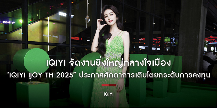 iQIYI (อ้ายฉีอี้) จัดงานยิ่งใหญ่กลางใจเมือง “iQIYI iJOY TH 2025” ประกาศศักดาการเติบโตยกระดับการลงทุน