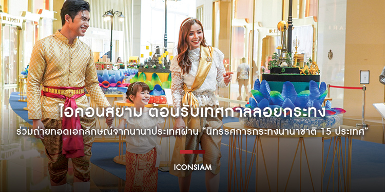 ไอคอนสยาม ต้อนรับเทศกาลลอยกระทง ร่วมถ่ายทอดเอกลักษณ์จากนานาประเทศผ่าน “นิทรรศการกระทงนานาชาติ 15 ประเทศ” พบแรงบันดาลใจจากนานาชาติผ่านกระทงไทย