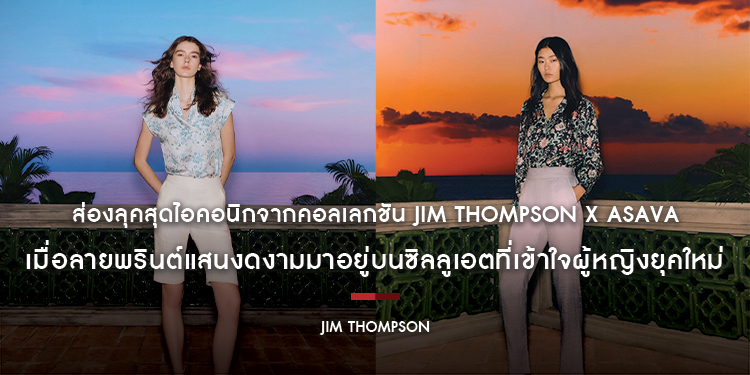 ส่องลุคสุดไอคอนิกจากคอลเลกชัน JIM THOMPSON x ASAVA เมื่อลายพรินต์แสนงดงามมาอยู่บนซิลลูเอตที่เข้าใจผู้หญิงยุคใหม่ 