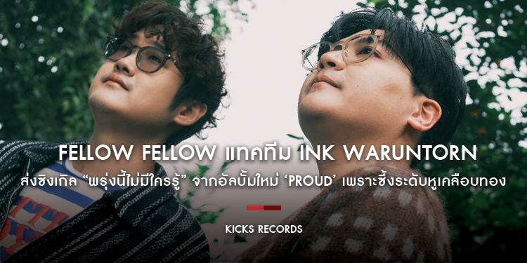  fellow fellow แทคทีม Ink Waruntorn ส่งซิงเกิล “พรุ่งนี้ไม่มีใครรู้” จากอัลบั้มใหม่ ‘PROUD’ เพราะซึ้งระดับหูเคลือบทอง