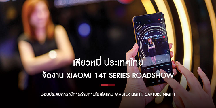 เสียวหมี่จัด Xiaomi 14T Series Roadshow ทั่วไทย มอบประสบการณ์การถ่ายภาพในสโลแกน Master light, capture night