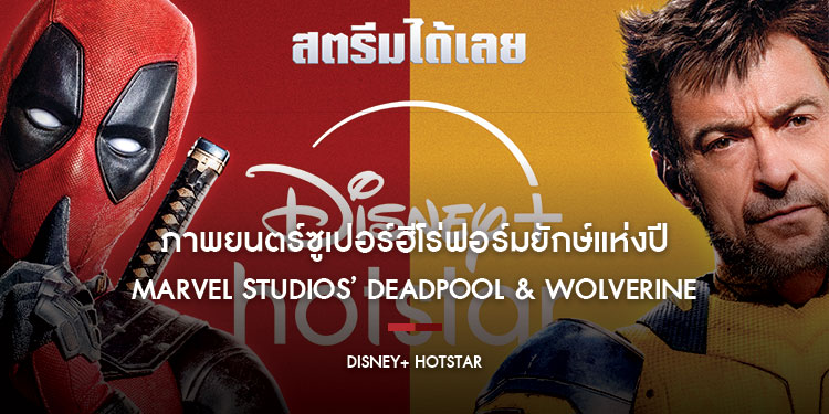 “Marvel Studios’ Deadpool & Wolverine เดดพูล & วูล์ฟเวอรีน” ภาพยนตร์ซูเปอร์ฮีโร่ฟอร์มยักษ์แห่งปี สตรีมได้แล้วบน Disney+ Hotstar