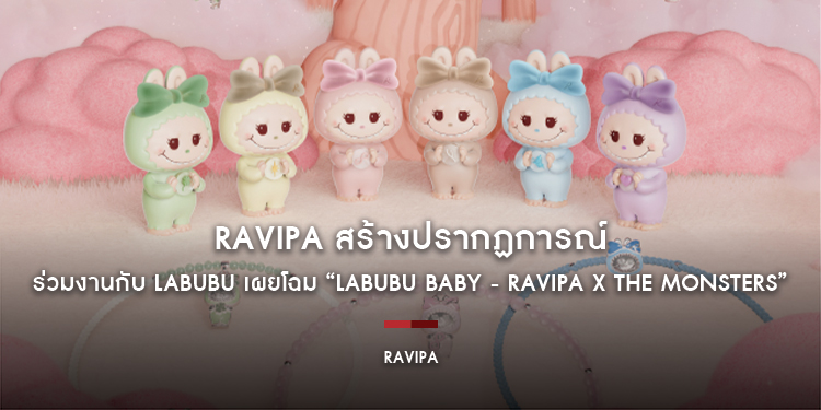 RAVIPA สร้างปรากฏการณ์ แบรนด์ไทยจิวเวลรี่แบรนด์แรกที่ร่วมงานกับ Labubu เผยโฉม “Labubu Baby - RAVIPA x The Monsters”