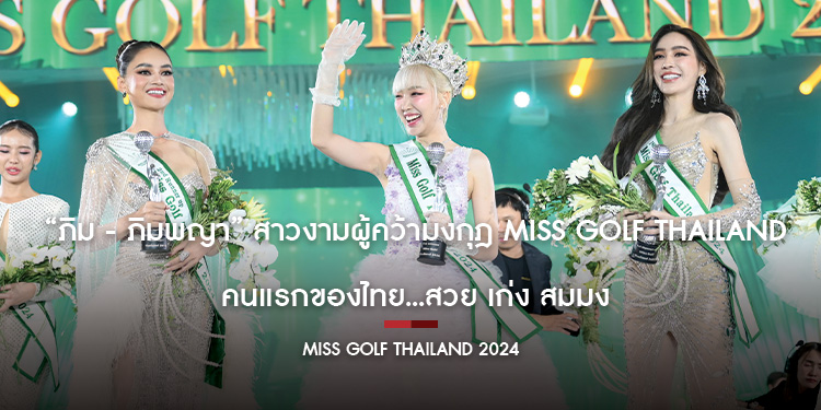 “ภิม - ภิมพญา” สาวงามผู้คว้ามงกุฎ Miss Golf Thailand คนแรกของไทย...สวย เก่ง สมมง