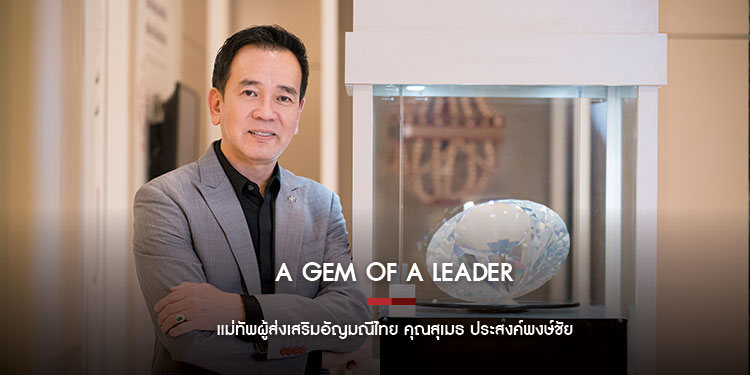 A Gem of a Leader แม่ทัพผู้ส่งเสริมอัญมณีไทย สุเมธ ประสงค์พงษ์ชัย 